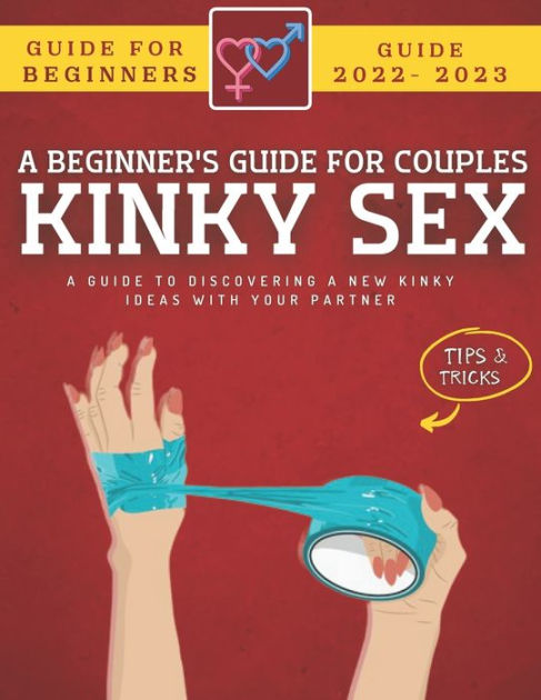 Kinky Sex Guide For Couples A Beginners Guide To Discovering New Kinky Ideas With Your Partner 