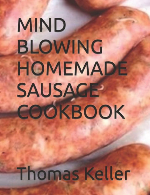 Mind Blowing Homemade Sausage Cookbook By Thomas Keller Paperback