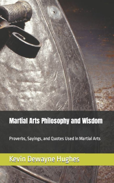 Martial Arts Philosophy And Wisdom Proverbs Sayings And Quotes Used In Martial Arts By Kevin