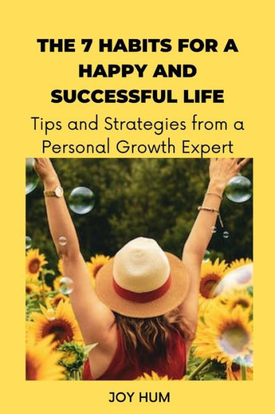 The 7 Habits for a Happy and Successful Life: Tips and Strategies from a Personal Growth Expert