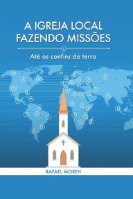 Title: A Igreja Local Fazendo Missï¿½es: Atï¿½ os confins da terra, Author: Sidiney Jones Ribeiro