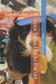 Title: Cora Takes Dot to the Vet: Compassion, Love, Author: Mike Anderson