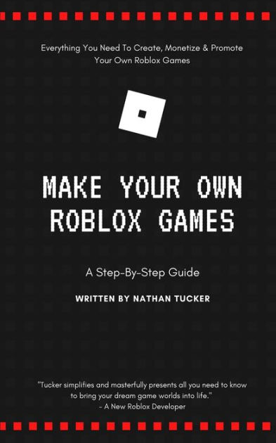 Make Your Own Roblox Games: A Step-by-Step by Tucker, Nathan