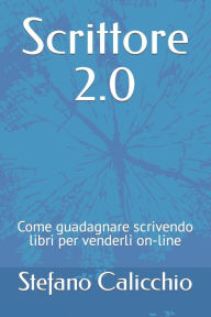 Title: Scrittore 2.0: Come guadagnare scrivendo libri per venderli on-line, Author: Stefano Calicchio