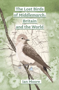 Title: The Lost Birds of Middlemarch, Britain and the World, Author: Ian Moore