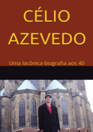 Title: Célio Azevedo: Uma Lacônica Biografia Aos 40, Author: Célio Azevedo