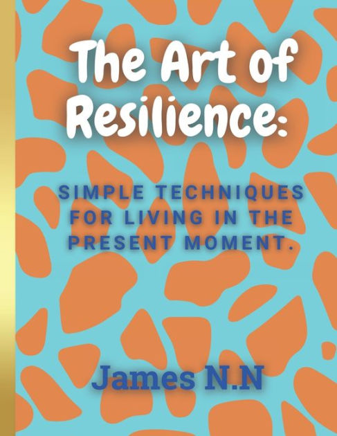 The Art Of Resilience Navigating Lifes Challenges By James Nn Paperback Barnes And Noble® 4797