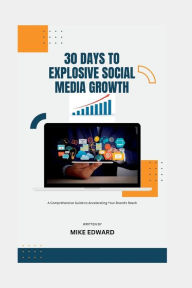 Title: 30 Days to Explosive Social Media Growth: : A Comprehensive Guide to Accelerating Your Brand's Reach, Author: Mike Edward