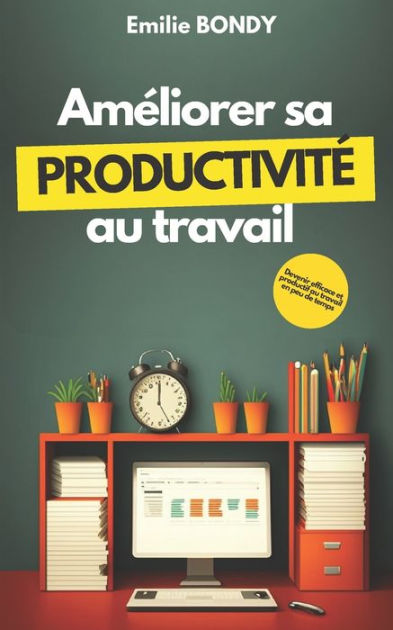 Am Liorer Sa Productivit Au Travail Devenir Efficace Et Productif Au