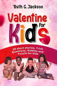 Title: Valentine For Kids: 20 Short Stories, Trick Questions, Riddles and Puzzles for Kids, Author: Ruth Jackson