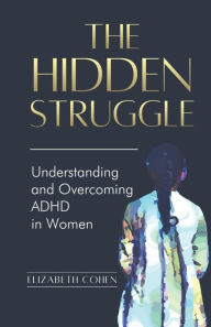 Title: The Hidden Struggle: Understanding and Overcoming ADHD in Women, Author: Elizabeth Cohen