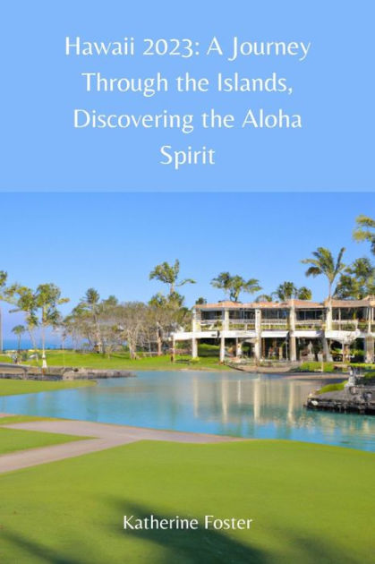 Hawaii 2023: A Journey Through the Islands, Discovering the Aloha Spirit by  Katherine Foster, Paperback Barnes  Noble®