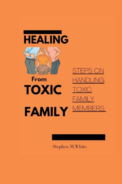 HEALING FROM TOXIC FAMILY: Steps To Handling Toxic Family Members By ...