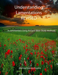 Title: UNDERSTANDING LAMENTATIONS - REVISED: A commentary using Ancient Bible Study Methods, Author: Michael Harvey Koplitz