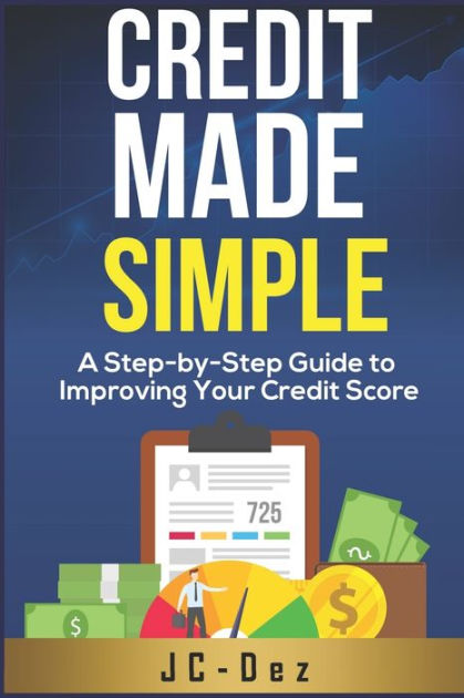 Credit Made Simple: A Step-by-Step Guide To Improving Your Credit Score ...