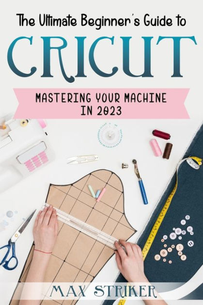 Cricut Machine For Beginners: The Ultimate Guide To Your Electric