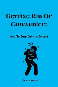 Title: Getting Rid Of Cowardice: How To Stop Being A Coward, Author: Elaine Young