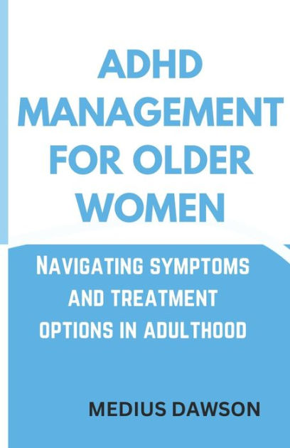 Adhd Management For Older Women Navigating Symptoms And Treatment