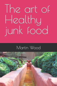 Title: The art of Healthy junk food, Author: Martin Wood