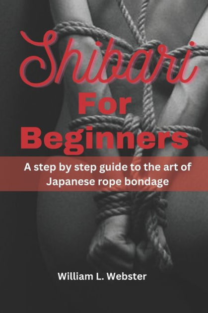Shibari Rope and Shibari Bondage for Beginners: The Essential Guide on the  Art of Shibari; Japanese Rope Bondage and Erotic Rope Tying Art (Paperback)