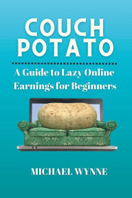 Title: Couch Potato: A Guide to Lazy Online Earnings for Beginners, Author: Michael Wynne