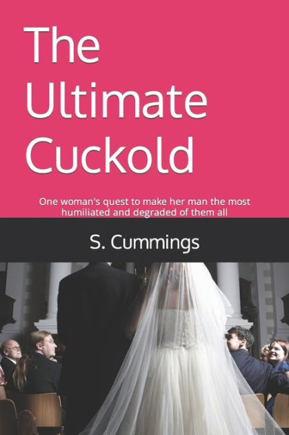 The Ultimate Cuckold One Womans Quest To Make Her Man The Most Humiliated And Degraded Of Them 