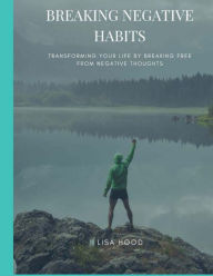 Title: BREAKING NEGATIVE HABITS: Transforming Your Life By Breaking Free From Negative Habits, Author: Lisa Hood