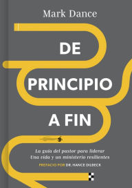 Title: de Principio a Fin: La Guï¿½a del Pastor Para Liderar Una Vida Y Un Ministerio Resilientes, Author: Mark Dance