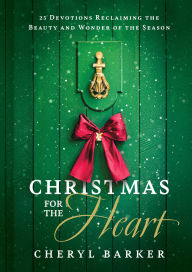 Title: Christmas for the Heart: 25 Devotions Reclaiming the Beauty and Wonder of the Season, Author: Cheryl Barker