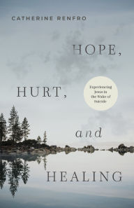 Title: Hope, Hurt, and Healing: Experiencing Jesus in the Wake of Suicide, Author: Catherine Renfro