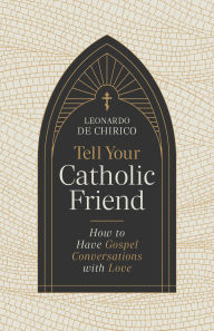 Title: Tell Your Catholic Friend: How to Have Gospel Conversations with Love, Author: Leonardo De Chirico