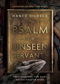 Title: A Psalm for Unseen Servants: Encouragement for Quiet, Hidden Kingdom Work, Author: Hance Dilbeck