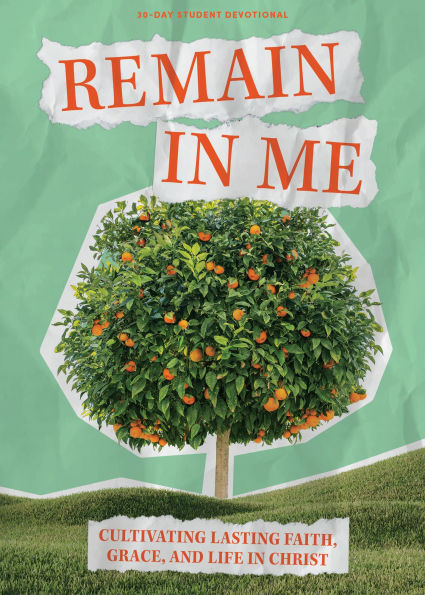 Remain In Me - Teen Devotional: Cultivating Lasting Faith, Grace, and Life in Christ
