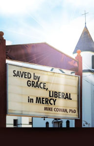 Title: Saved by Grace, Liberal in Mercy, Author: Mike Cowan PhD