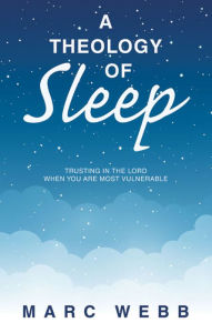 Title: A Theology of Sleep: Trusting in the Lord When You Are Most Vulnerable, Author: Marc Webb