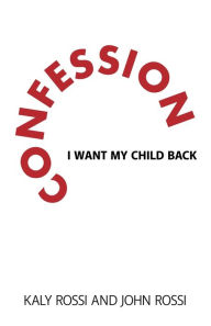 Title: Confession: I Want My Child Back, Author: Kaly Rossi