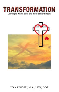 Title: TRANSFORMATION: Coming to Know Jesus and Your Servant Heart, Author: Stan Rynott M.A. LSCW COG