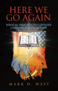 Title: Here We Go Again: Biblical Insights to Counter Chronic Political Hype, Author: Mark D. West