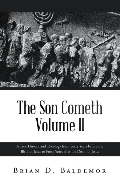 The Son Cometh Volume II: A True History and Theology from Forty Years before the Birth of Jesus to Forty Years after the Death of Jesus