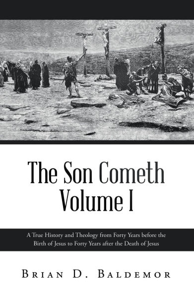 The Son Cometh Volume I: A True History and Theology from Forty Years before the Birth of Jesus to Forty Years after the Death of Jesus