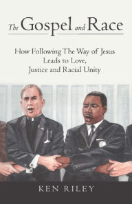Title: The Gospel and Race: How Following The Way of Jesus Leads to Love, Justice and Racial Unity, Author: Ken Riley