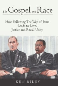 Title: The Gospel and Race: How Following The Way of Jesus Leads to Love, Justice and Racial Unity, Author: Ken Riley