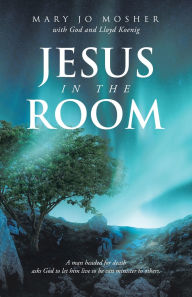 Title: Jesus in the Room: A man headed for death asks God to let him live so he can minister to others., Author: Mary Jo Mosher