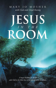 Title: Jesus in the Room: A man headed for death asks God to let him live so he can minister to others., Author: Mary Jo Mosher