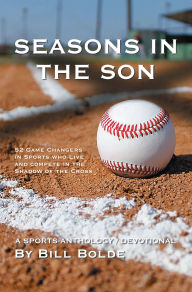 Title: SEASONS IN THE SON: 52 Game Changers in Sports Who Live and Compete in the Shadow of the Cross, Author: Bill Bolde