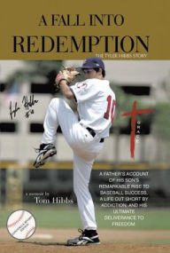Title: A Fall Into Redemption: A Father's Account of His Son's Remarkable Rise to Baseball Success, A Life Cut Short by Addiction, and His Ultimate Deliverance to Freedom., Author: Tom Hibbs