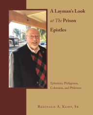Title: A Layman's Look at The Prison Epistles: Ephesians, Philippians, Colossians, and Philemon, Author: Reginald A. Kemp Sr