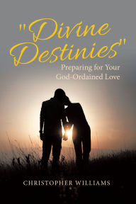 Title: Divine Destinies: Preparing for Your God-Ordained Love, Author: CHRISTOPHER WILLIAMS