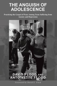 Title: THE ANGUISH OF ADOLESCENCE: Practicing the Gospel of Peace Among Teens Suffering from Anxiety and Depression, Author: David Flood