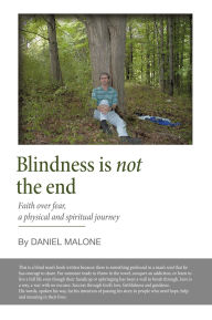 Title: Blindness is not the end: Faith over fear, a physical and spiritual journey, Author: Daniel Malone